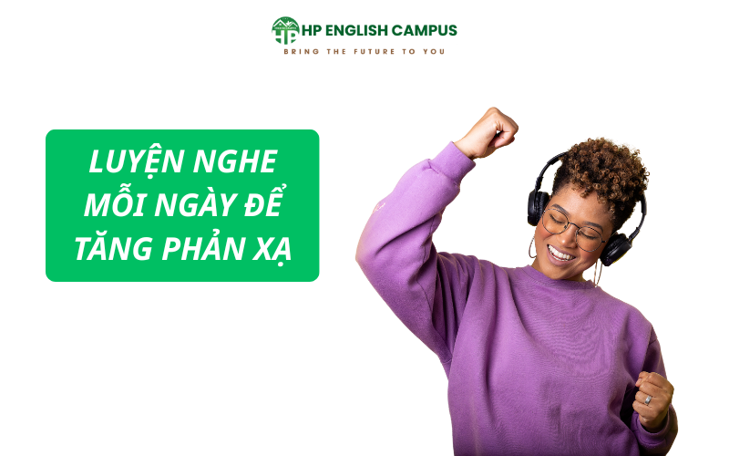 Luyện nghe mỗi ngày để tăng phản xạ nghe