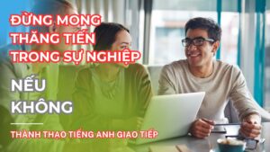 DUNG MONG THANG TIEN TRONG SU NGHIEP NEU KHONG THANH THAO TIENG ANH GIAO TIEP