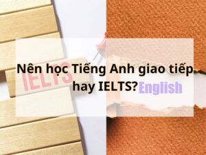 Nen hoc Tieng Anh giao tiep hay IELTS