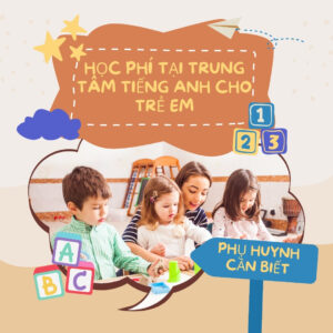 Học phí trung tâm tiếng anh cho trẻ em - Phụ Huynh Cần Biết