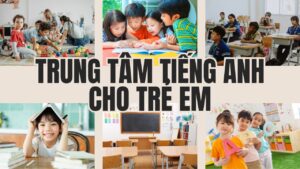 Trung tâm tiếng Anh cho trẻ em: Tổng quan mọi điều