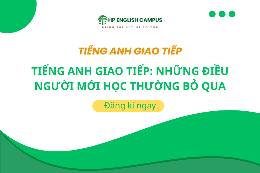 Tiếng Anh Giao Tiếp: Những Điều Người Mới Học Thường Bỏ Qua