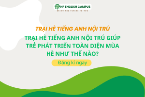 Trại Hè Tiếng Anh Nội Trú Giúp Trẻ Phát Triển Toàn Diện Mùa Hè Như Thế Nào?