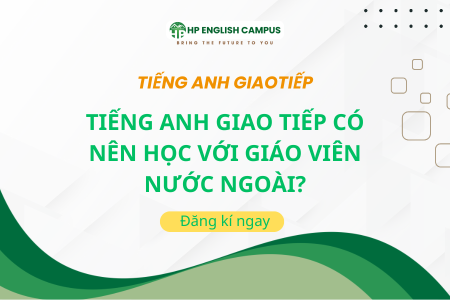 Tiếng Anh Giao Tiếp Có Nên Học Với Giáo Viên Nước Ngoài?