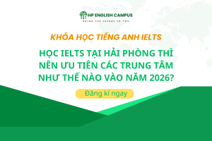 Học IELTS Tại Hải Phòng Thì Nên Ưu Tiên Các Trung Tâm Như Thế Nào Vào Năm 2026?