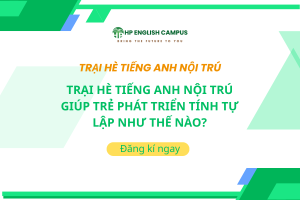 Trại Hè Tiếng Anh Nội Trú Giúp Trẻ Phát Triển Tính Tự Lập Như Thế Nào?