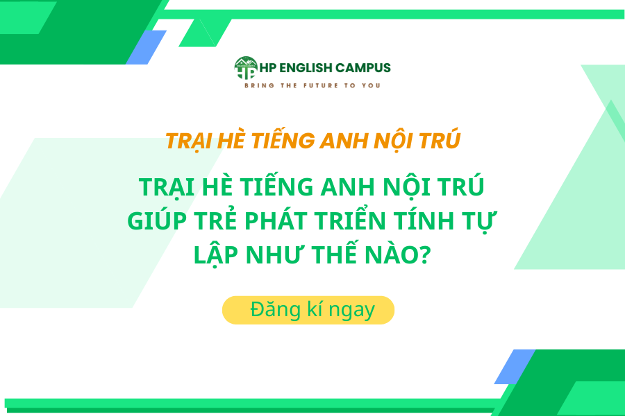 Trại Hè Tiếng Anh Nội Trú Giúp Trẻ Phát Triển Tính Tự Lập Như Thế Nào?
