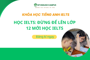 Học IELTS: Đừng Để Lên Lớp 12 Mới Học IELTS