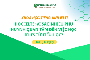 Học IELTS: Vì Sao Nhiều Phụ Huynh Quan Tâm Đến Việc Học IELTS Từ Tiểu Học?