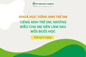 Tiếng Anh Trẻ Em: Những Điều Cha Mẹ Nên Làm Sau Mỗi Buổi Học