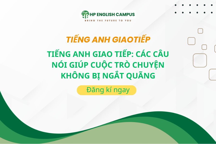Tiếng Anh Giao Tiếp: Các Câu Nói Giúp Cuộc Trò Chuyện Không Bị Ngắt Quãng