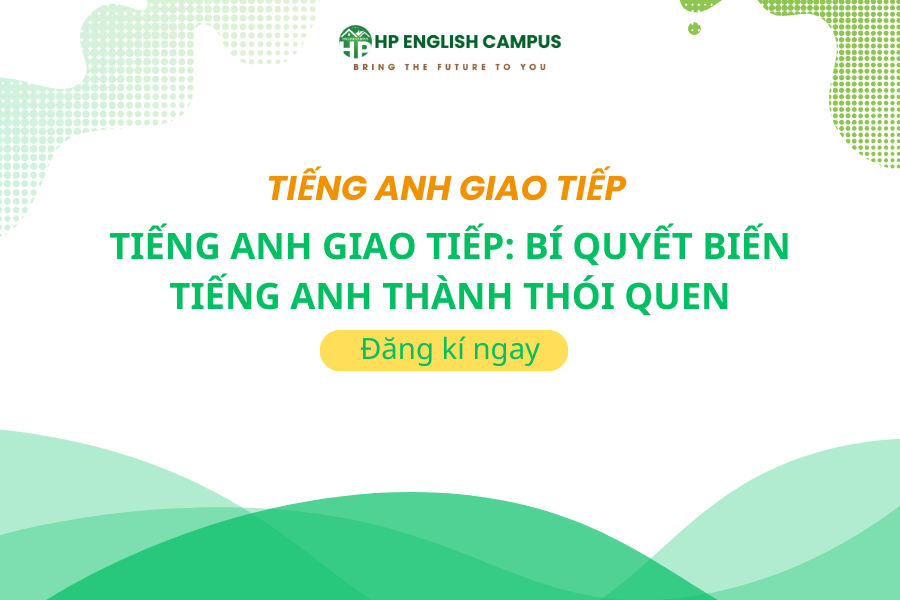 Tiếng Anh Giao Tiếp: Bí Quyết Biến Tiếng Anh Thành Thói Quen