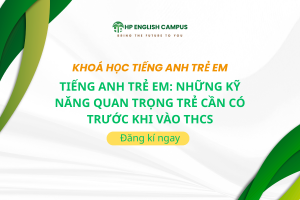 Tiếng Anh Trẻ Em: Những Kỹ Năng Quan Trọng Trẻ Cần Có Trước Khi Vào THCS