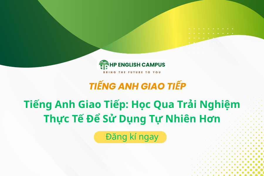 Tiếng Anh Giao Tiếp: Học Qua Trải Nghiệm Thực Tế Để Sử Dụng Tự Nhiên Hơn