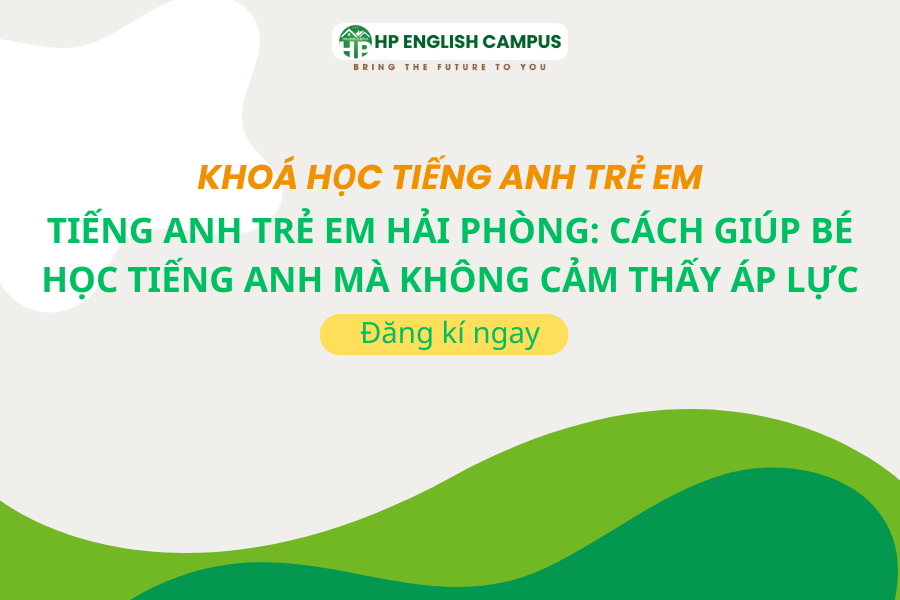 Tiếng Anh Trẻ Em Hải Phòng: Cách Giúp Bé Học Tiếng Anh Mà Không Cảm Thấy Áp Lực